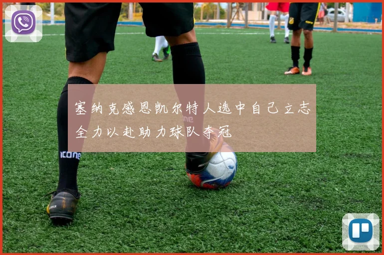 塞纳克感恩凯尔特人选中自己立志全力以赴助力球队夺冠