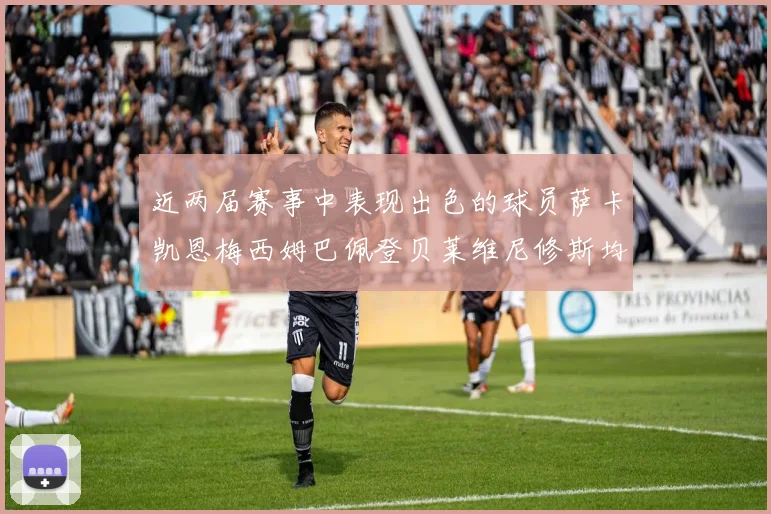 近两届赛事中表现出色的球员萨卡凯恩梅西姆巴佩登贝莱维尼修斯均有三球三助攻