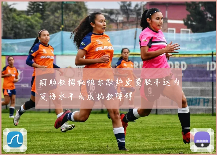 前助教揭秘帕尔默热爱曼联齐达内英语水平或成执教障碍