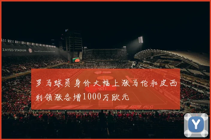 罗马球员身价大幅上涨马伦和皮西利领涨各增1000万欧元