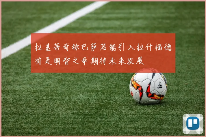 拉基蒂奇称巴萨若能引入拉什福德将是明智之举期待未来发展