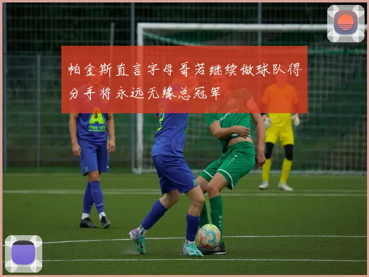 帕金斯直言字母哥若继续做球队得分手将永远无缘总冠军