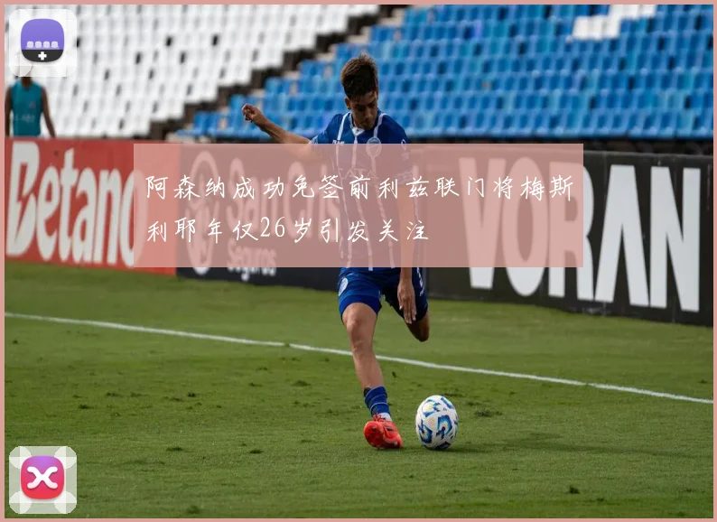 阿森纳成功免签前利兹联门将梅斯利耶年仅26岁引发关注