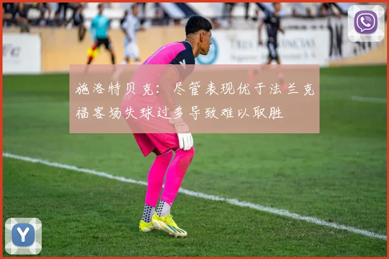 施洛特贝克：尽管表现优于法兰克福客场失球过多导致难以取胜