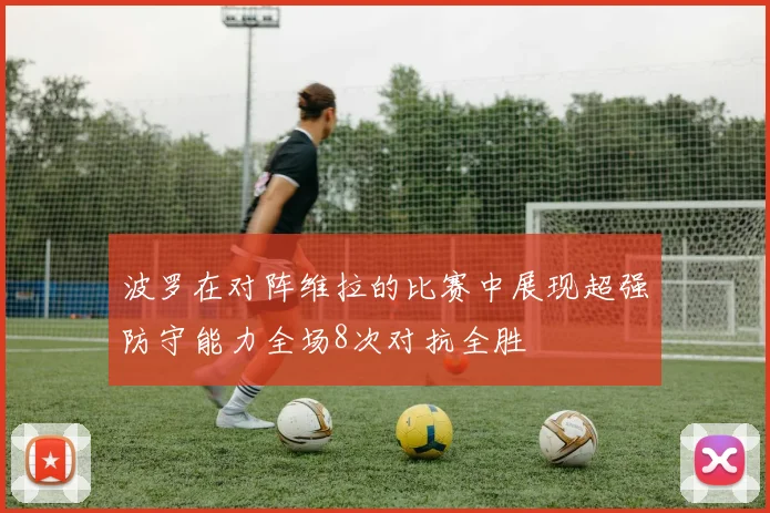 波罗在对阵维拉的比赛中展现超强防守能力全场8次对抗全胜