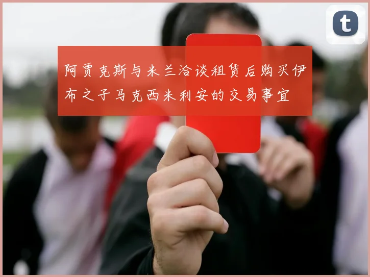 阿贾克斯与米兰洽谈租赁后购买伊布之子马克西米利安的交易事宜
