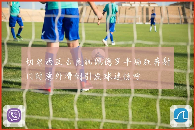 切尔西反击良机佩德罗半场狂奔射门时意外滑倒引发球迷惊呼