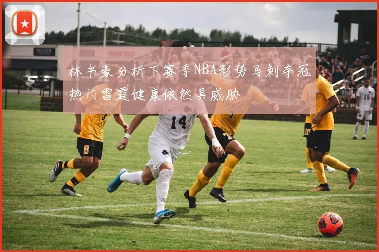 林书豪分析下赛季NBA形势马刺夺冠热门雷霆健康依然具威胁