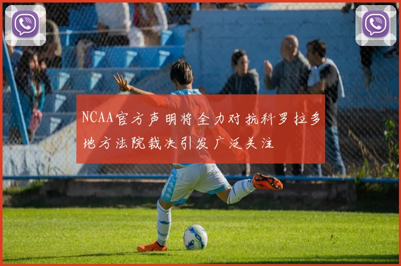 NCAA官方声明将全力对抗科罗拉多地方法院裁决引发广泛关注